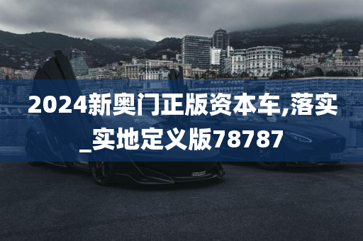 2024新奥门正版资本车,落实_实地定义版78787