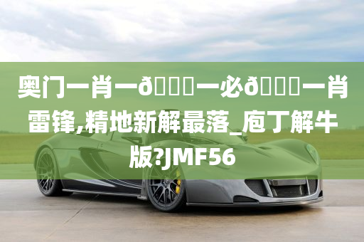 奥门一肖一🐎一必🀄一肖雷锋,精地新解最落_庖丁解牛版?JMF56