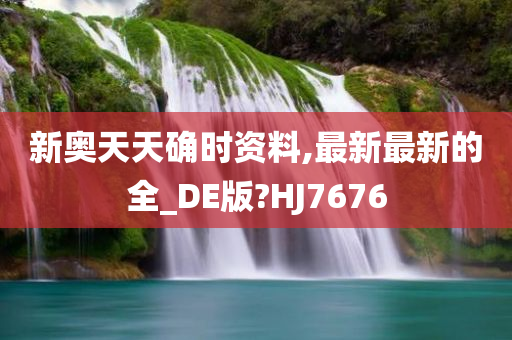 新奥天天确时资料,最新最新的全_DE版?HJ7676