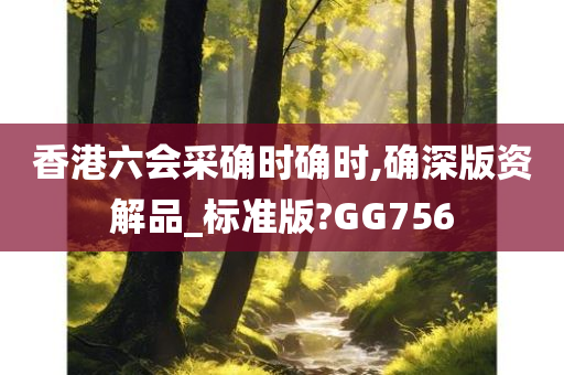 香港六会采确时确时,确深版资解品_标准版?GG756