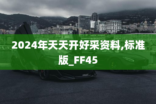 2024年天天开好采资料,标准版_FF45