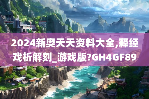 2024新奥天天资料大全,释经戏析解刻_游戏版?GH4GF89