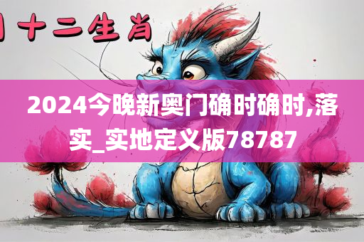 2024今晚新奥门确时确时,落实_实地定义版78787