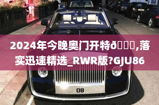 2024年今晚奥门开特🐎,落实迅速精选_RWR版?GJU86