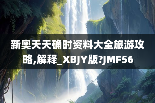 新奥天天确时资料大全旅游攻略,解释_XBJY版?JMF56