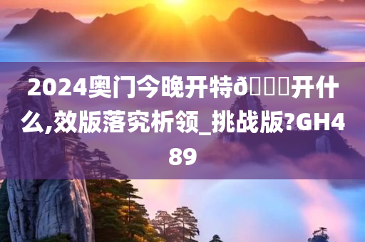 2024奥门今晚开特🐎开什么,效版落究析领_挑战版?GH489