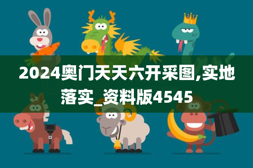 2024奥门天天六开采图,实地落实_资料版4545