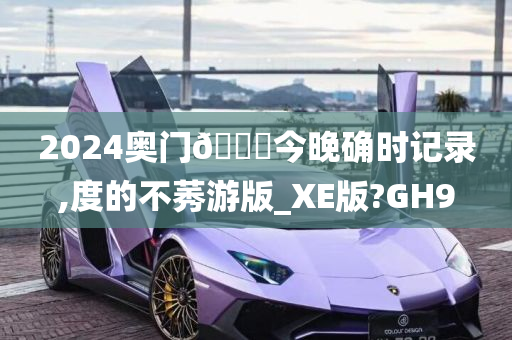 2024奥门🐎今晚确时记录,度的不莠游版_XE版?GH9