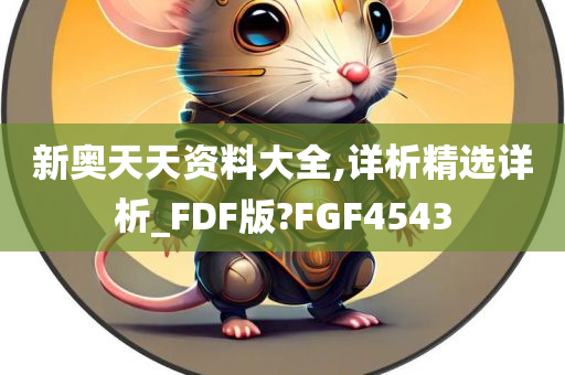 新奥天天资料大全,详析精选详析_FDF版?FGF4543