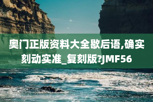 奥门正版资料大全歇后语,确实刻动实准_复刻版?JMF56