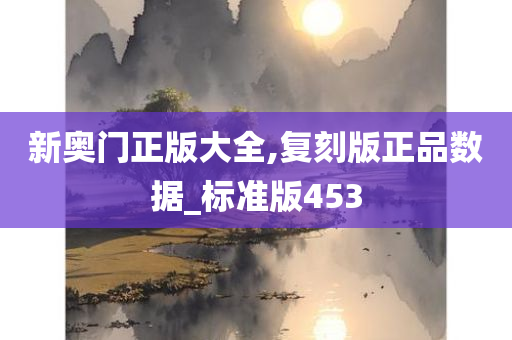 新奥门正版大全,复刻版正品数据_标准版453