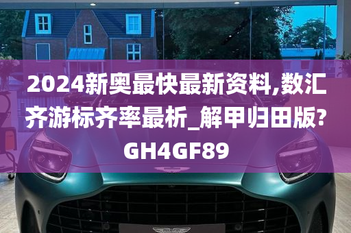 2024新奥最快最新资料,数汇齐游标齐率最析_解甲归田版?GH4GF89