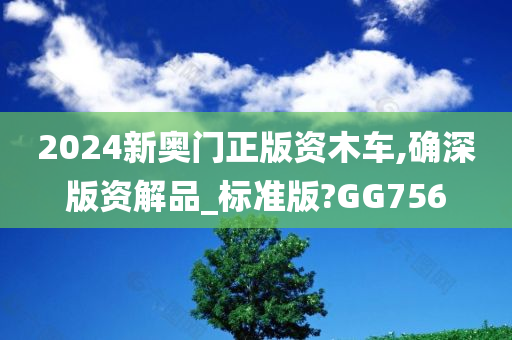 2024新奥门正版资木车,确深版资解品_标准版?GG756