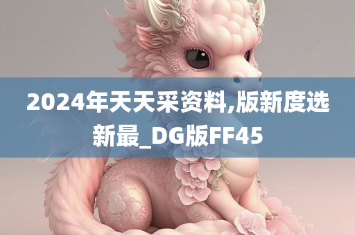 2024年天天采资料,版新度选新最_DG版FF45