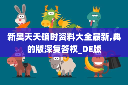 新奥天天确时资料大全最新,典的版深复答权_DE版