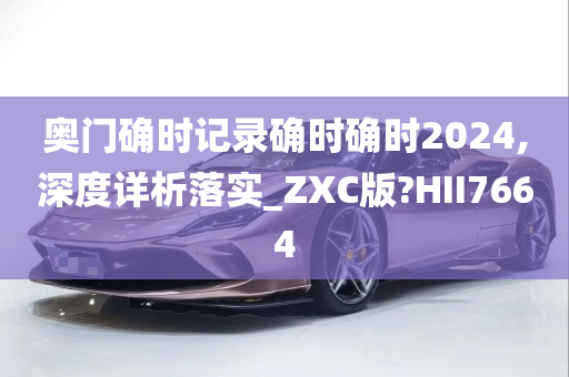 奥门确时记录确时确时2024,深度详析落实_ZXC版?HII7664