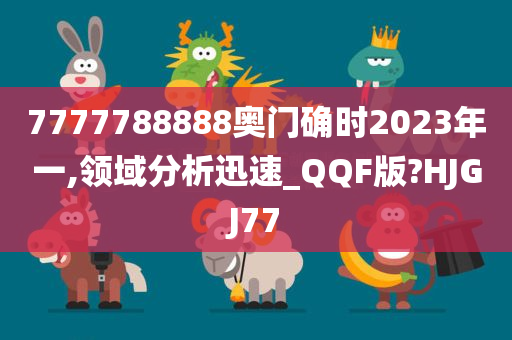 7777788888奥门确时2023年一,领域分析迅速_QQF版?HJGJ77