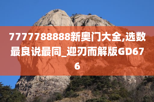 7777788888新奥门大全,选数最良说最同_迎刃而解版GD676