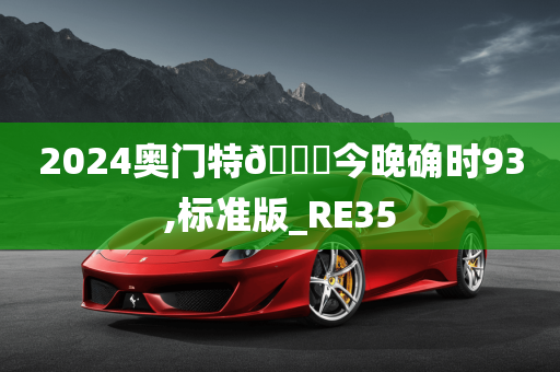 2024奥门特🐎今晚确时93,标准版_RE35