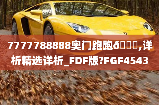 7777788888奥门跑跑🐎,详析精选详析_FDF版?FGF4543