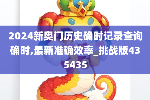 2024新奥门历史确时记录查询确时,最新准确效率_挑战版435435