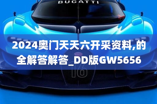 2024奥门天天六开采资料,的全解答解答_DD版GW5656