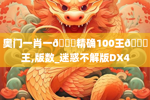 奥门一肖一🐎精确100王🀄王,版数_迷惑不解版DX4