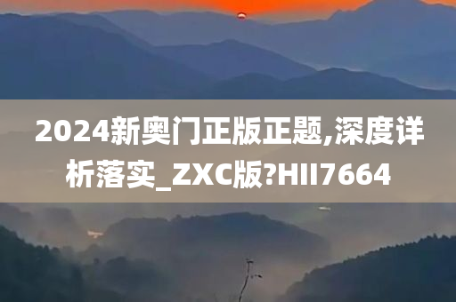 2024新奥门正版正题,深度详析落实_ZXC版?HII7664