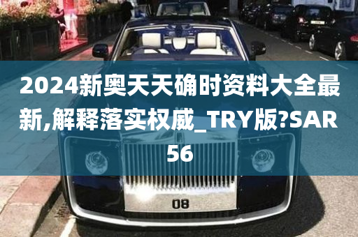 2024新奥天天确时资料大全最新,解释落实权威_TRY版?SAR56