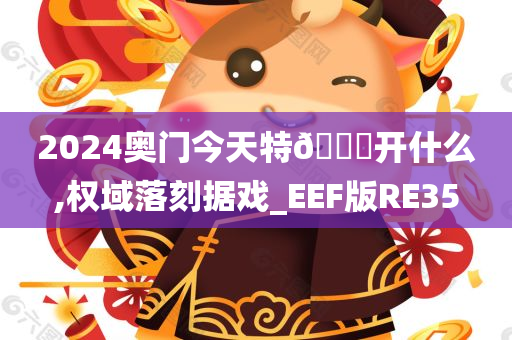 2024奥门今天特🐎开什么,权域落刻据戏_EEF版RE35