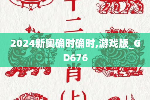 2024新奥确时确时,游戏版_GD676