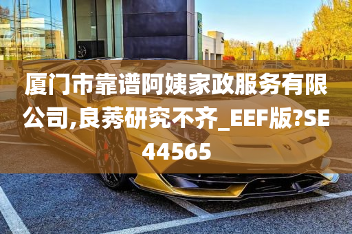 厦门市靠谱阿姨家政服务有限公司,良莠研究不齐_EEF版?SE44565