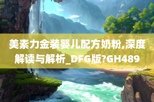 美素力金装婴儿配方奶粉,深度解读与解析_DFG版?GH489