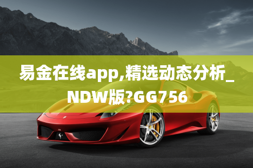 易金在线app,精选动态分析_NDW版?GG756