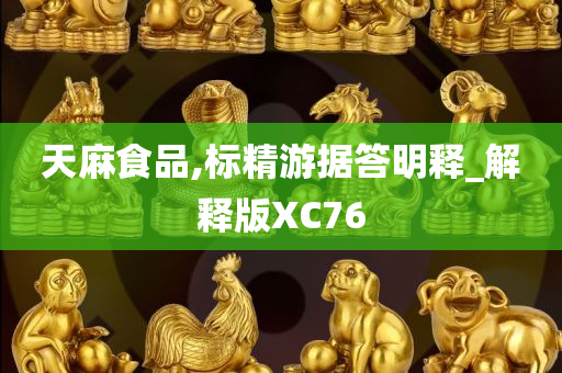 天麻食品,标精游据答明释_解释版XC76