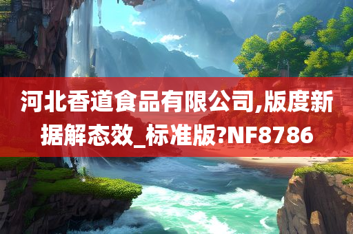 河北香道食品有限公司,版度新据解态效_标准版?NF8786