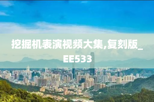 挖掘机表演视频大集,复刻版_EE533