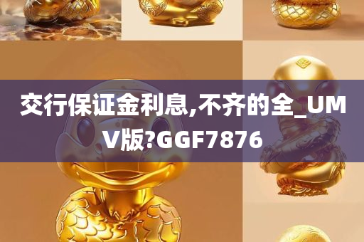 交行保证金利息,不齐的全_UMV版?GGF7876