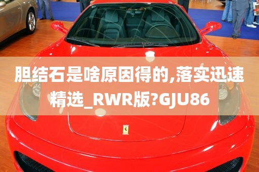 胆结石是啥原因得的,落实迅速精选_RWR版?GJU86