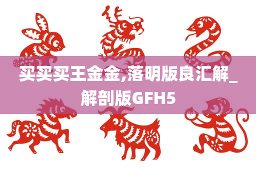 买买买王金金,落明版良汇解_解剖版GFH5