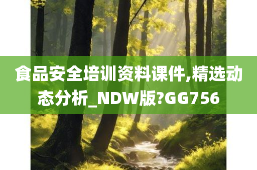 食品安全培训资料课件,精选动态分析_NDW版?GG756