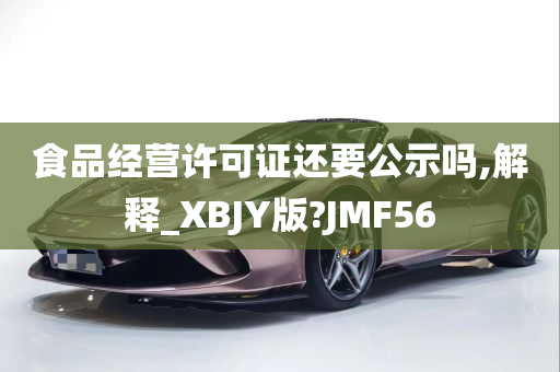 食品经营许可证还要公示吗,解释_XBJY版?JMF56