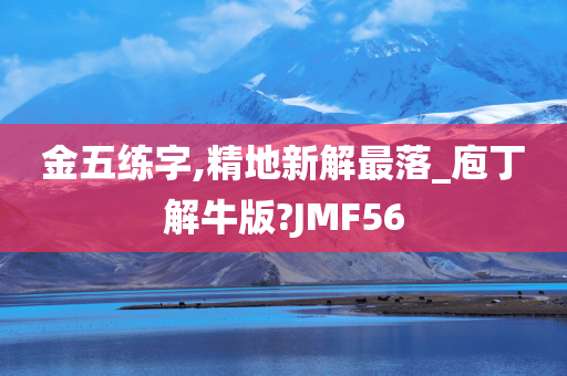 金五练字,精地新解最落_庖丁解牛版?JMF56