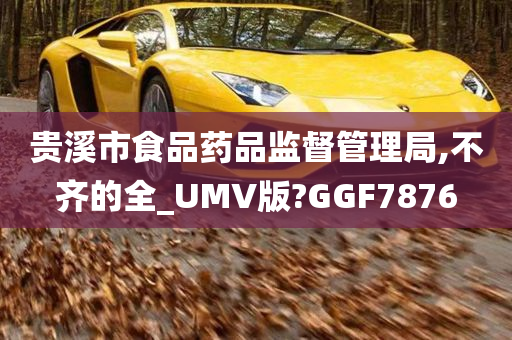 贵溪市食品药品监督管理局,不齐的全_UMV版?GGF7876