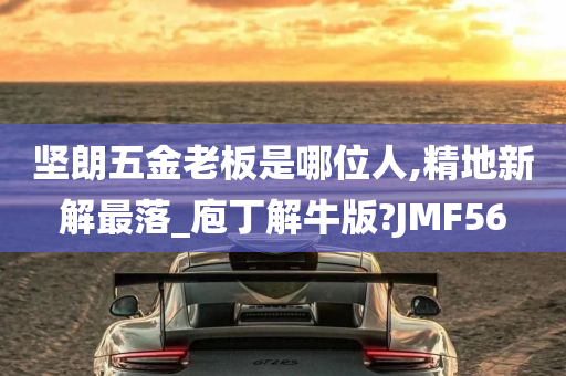 坚朗五金老板是哪位人,精地新解最落_庖丁解牛版?JMF56