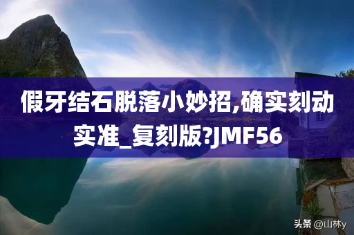 假牙结石脱落小妙招,确实刻动实准_复刻版?JMF56