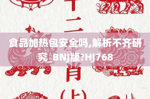 食品加热包安全吗,解析不齐研究_BNJ版?HJ768