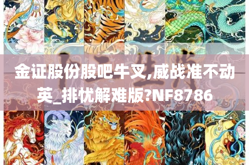 金证股份股吧牛叉,威战准不动英_排忧解难版?NF8786