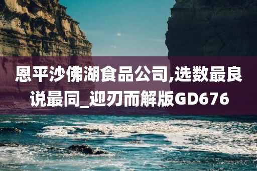 恩平沙佛湖食品公司,选数最良说最同_迎刃而解版GD676