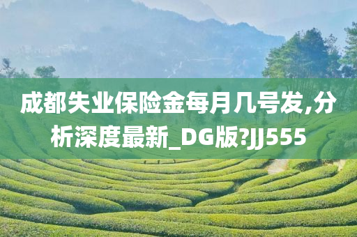 成都失业保险金每月几号发,分析深度最新_DG版?JJ555